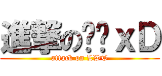 進撃の彤彤ｘＤ (attack on LWT)