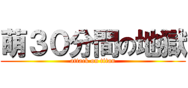 萌３０分間の地獄 (attack on titan)