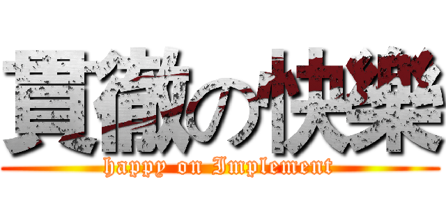 貫徹の快樂 (happy on Implement)