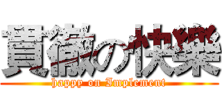 貫徹の快樂 (happy on Implement)