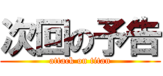 次回の予告 (attack on titan)