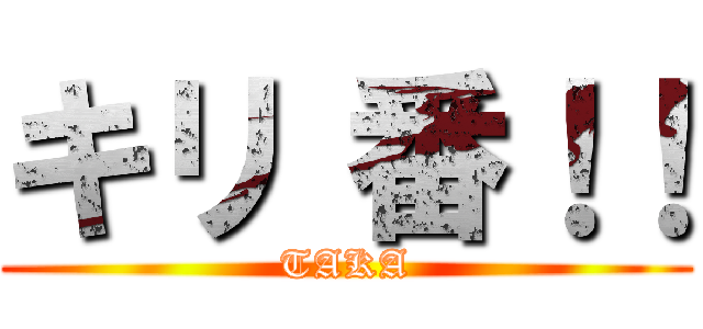 キリ 番！！ (TAKA)