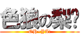 色狼の梨ㄦ (OH~YA!)