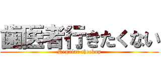 歯医者行きたくない (Regular checkup)