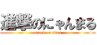 進撃のにゃんまる (attack on titan)