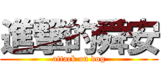 進撃的舜安 (attack on dog)
