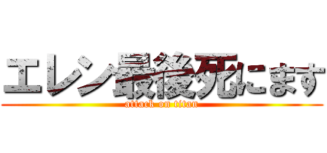 エレン最後死にます (attack on titan)