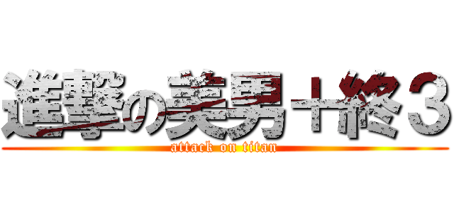 進撃の美男＋終３ (attack on titan)
