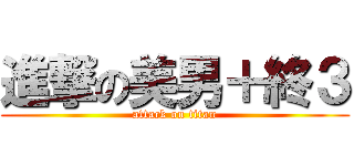 進撃の美男＋終３ (attack on titan)