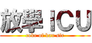 放學ＩＣＵ (coke of kan sir)