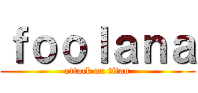 ｆｏｏｌａｎａ (attack on titan)