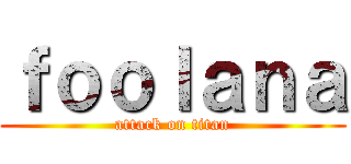 ｆｏｏｌａｎａ (attack on titan)
