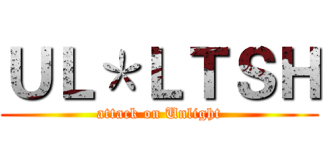 ＵＬ＊ＬＴＳＨ (attack on Unlight)