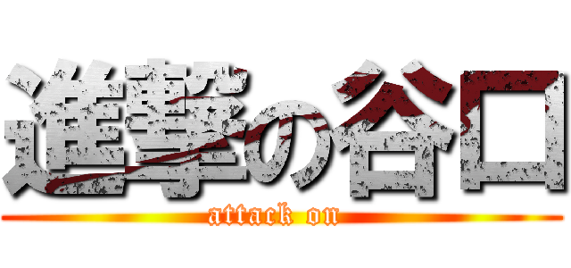 進撃の谷口 (attack on )