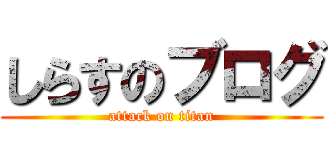 しらすのブログ (attack on titan)