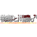 物部と川勝♂ (Monobe and kawakatsu)