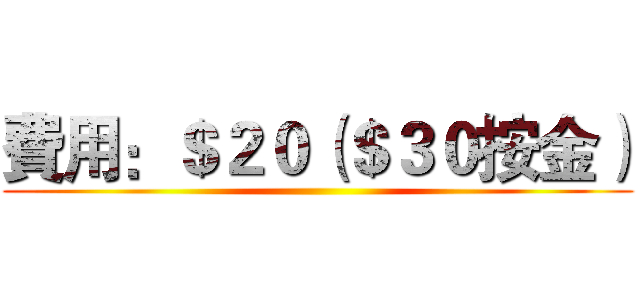 費用：＄２０（＄３０按金） ()