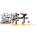蓝胖子． ()