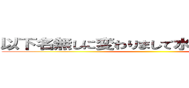 以下名無しに変わりまして水上がお送りします ()