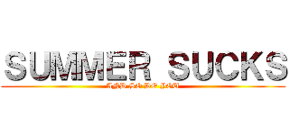 ＳＵＭＭＥＲ ＳＵＣＫＳ (AND SO DO YOU)