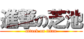進撃の芝池 (attack on titan)