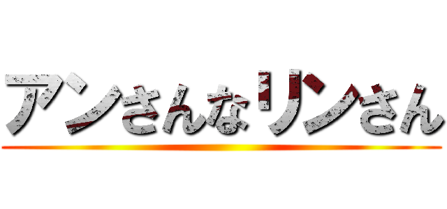 アンさんなリンさん ()