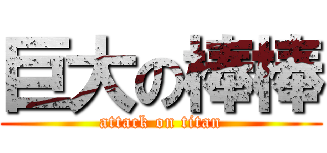 巨大の棒棒 (attack on titan)