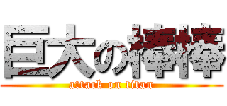 巨大の棒棒 (attack on titan)