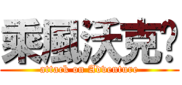 乘風沃克幫 (attack on Adventure)