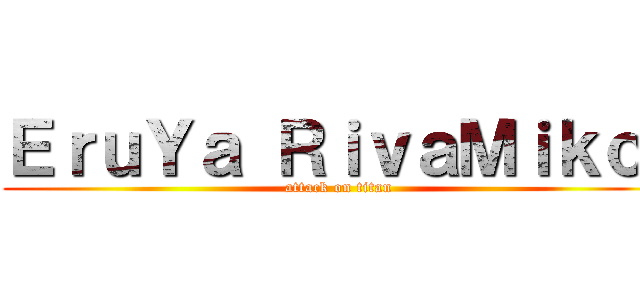 ＥｒｕＹａ ＲｉｖａＭｉｋｏ  (attack on titan)