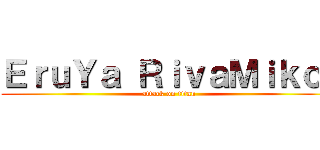 ＥｒｕＹａ ＲｉｖａＭｉｋｏ  (attack on titan)