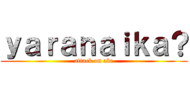 ｙａｒａｎａｉｋａ？ (attack on abe)