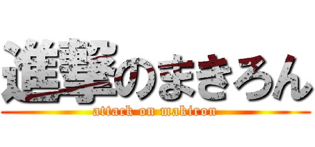 進撃のまきろん (attack on makiron)