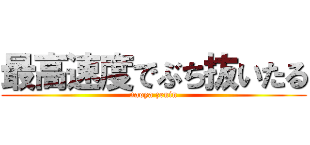 最高速度でぶち抜いたる (naoya zenin)