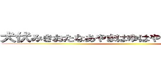 犬伏みきおたなあやまはゆはやならやなやまかはら ()