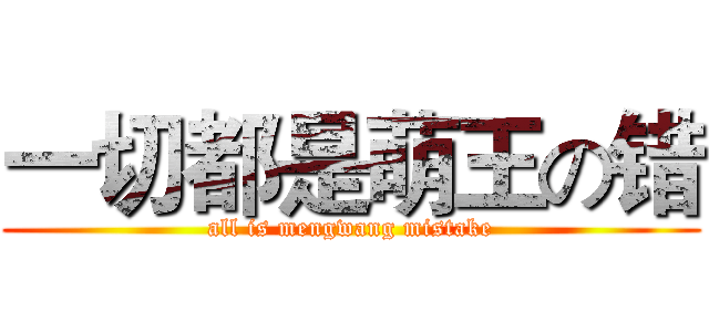一切都是萌王の错 (all is mengwang mistake)