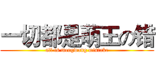 一切都是萌王の错 (all is mengwang mistake)