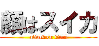 顔はスイカ (attack on titan)