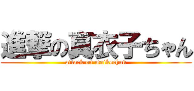 進撃の真衣子ちゃん (attack on maikochan)