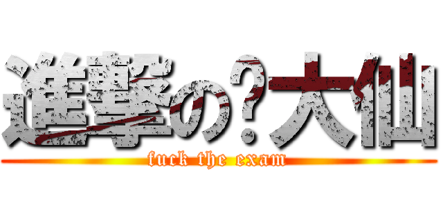 進撃の张大仙 (fuck the exam)