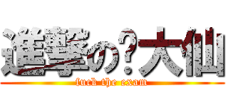 進撃の张大仙 (fuck the exam)