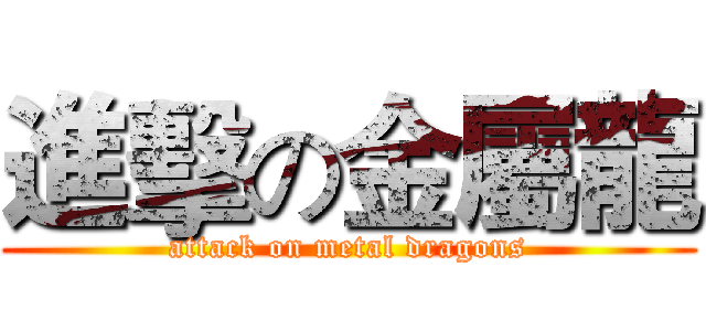 進擊の金屬龍 (attack on metal dragons)