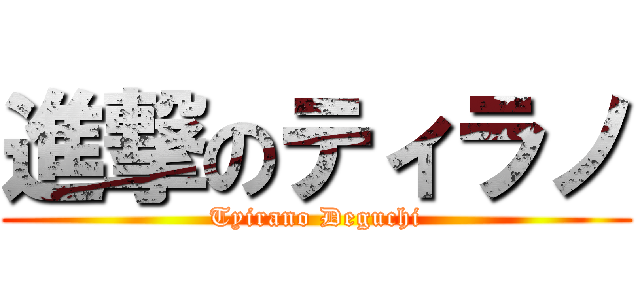 進撃のティラノ (Tyirano Deguchi)