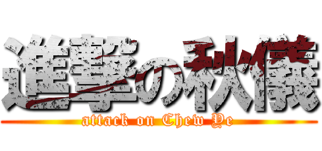 進撃の秋儀 (attack on Chew Ye)