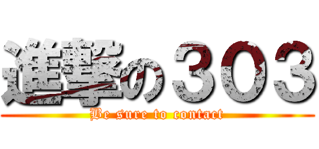 進撃の３０３ (Be sure to contact)