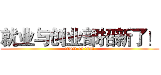 就业与创业部招新了！ (attack on titan)