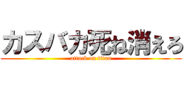 カスバカ死ね消えろ (attack on titan)