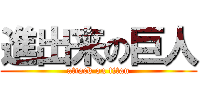 進出来の巨人 (attack on titan)