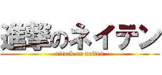 進撃のネイテン (attack on neiten)