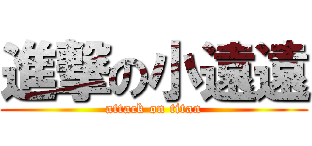 進撃の小遠遠 (attack on titan)